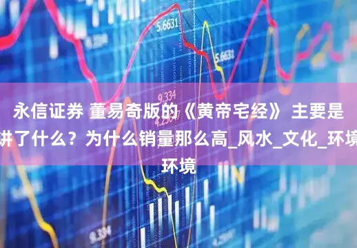 永信证券 董易奇版的《黄帝宅经》 主要是讲了什么？为什么销量那么高_风水_文化_环境
