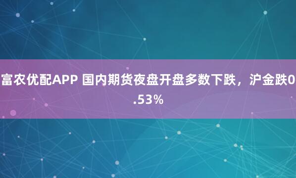 富农优配APP 国内期货夜盘开盘多数下跌，沪金跌0.53%