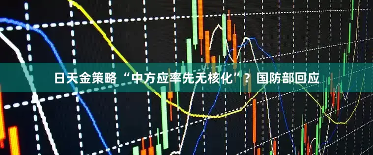 日天金策略 “中方应率先无核化”？国防部回应