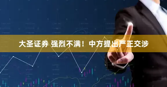 大圣证券 强烈不满！中方提出严正交涉
