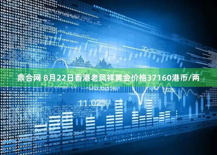 鼎合网 8月22日香港老凤祥黄金价格37160港币/两