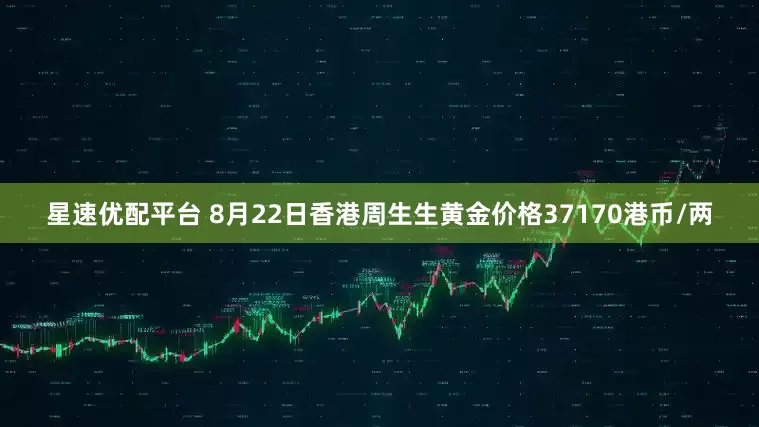 星速优配平台 8月22日香港周生生黄金价格37170港币/两