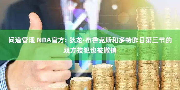 问道管理 NBA官方: 狄龙·布鲁克斯和多特昨日第三节的双方技犯也被撤销