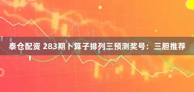 泰仓配资 283期卜算子排列三预测奖号：三胆推荐