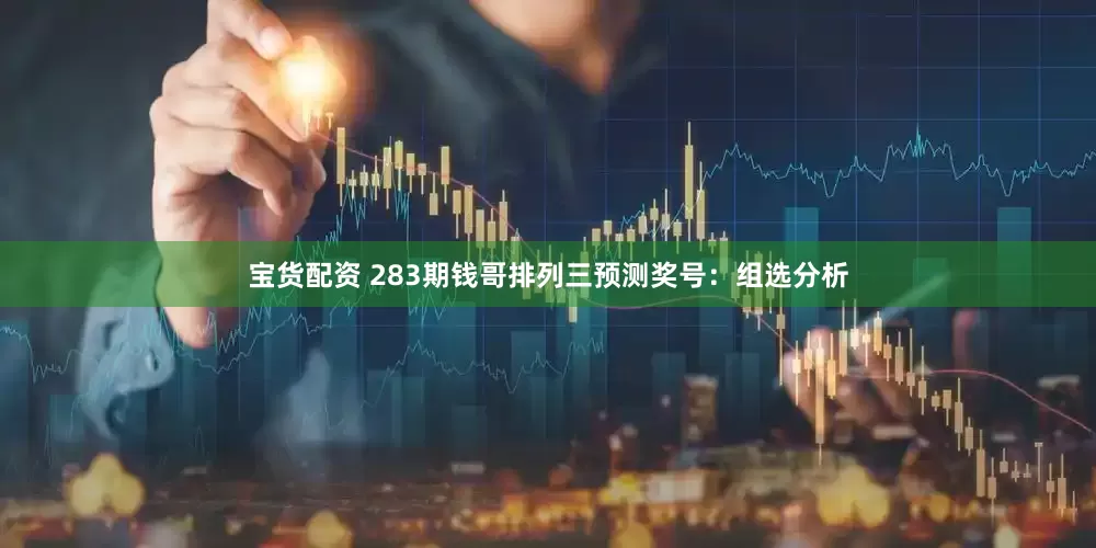 宝货配资 283期钱哥排列三预测奖号：组选分析